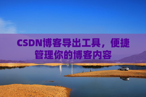 CSDN博客导出工具，便捷管理你的博客内容